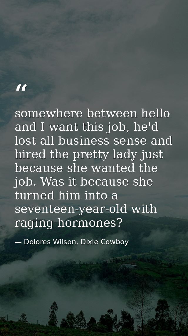 somewhere between hello and I want this job, he'd lost all business sense and hired the pretty lady just because she wan — Dolores Wilson, Dixie Cowboy