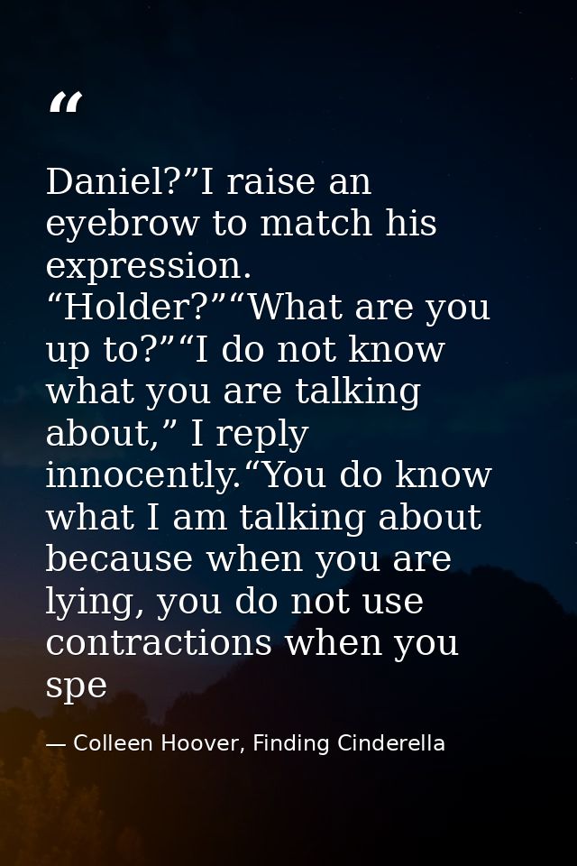 Daniel?”I raise an eyebrow to match his expression. “Holder?”“What are you up to?”“I do not know what you are talking ab — Colleen Hoover, Finding Cinderella
