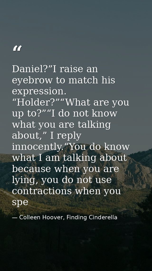Daniel?”I raise an eyebrow to match his expression. “Holder?”“What are you up to?”“I do not know what you are talking ab — Colleen Hoover, Finding Cinderella