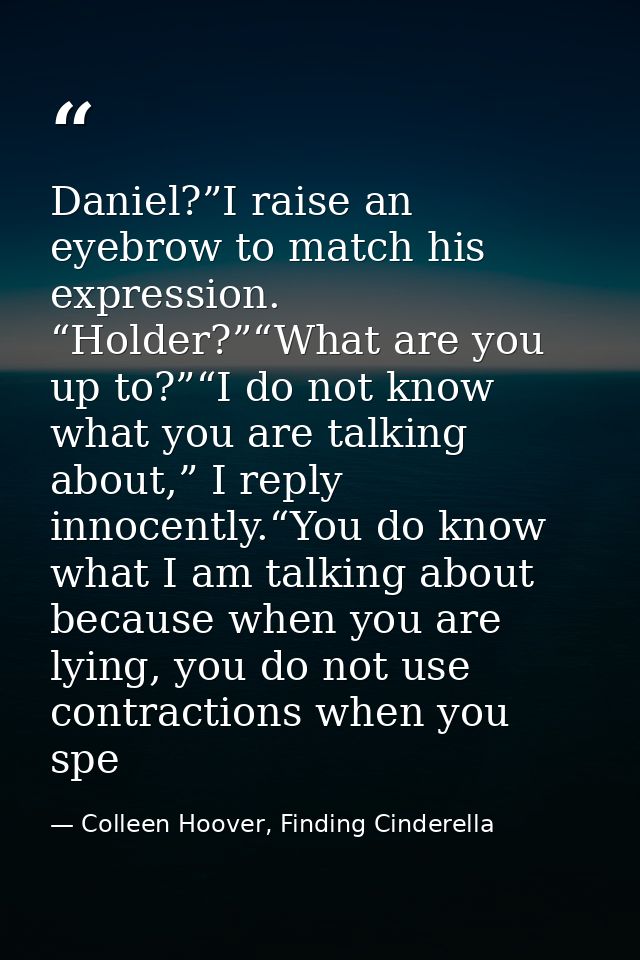 Daniel?”I raise an eyebrow to match his expression. “Holder?”“What are you up to?”“I do not know what you are talking ab — Colleen Hoover, Finding Cinderella