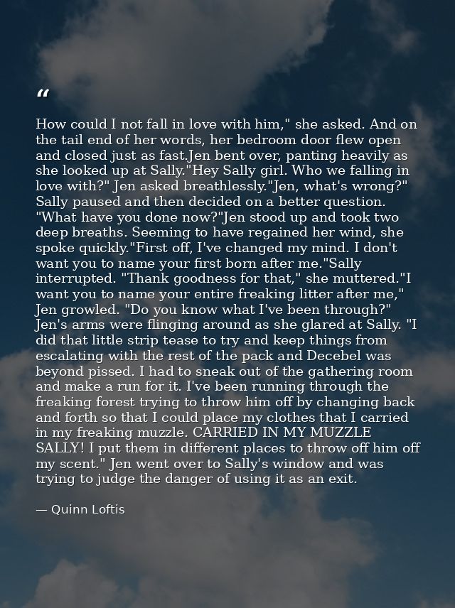 How could I not fall in love with him," she asked. And on the tail end of her words, her bedroom door flew open and clos — Quinn Loftis