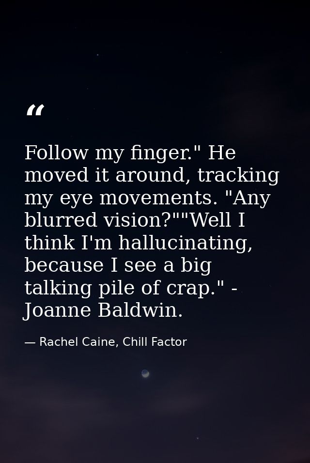 Follow my finger." He moved it around, tracking my eye movements. "Any blurred vision?""Well I think I'm hallucinating,  — Rachel Caine, Chill Factor