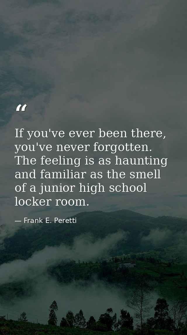 If you've ever been there, you've never forgotten. The feeling is as haunting and familiar as the smell of a junior high — Frank E. Peretti