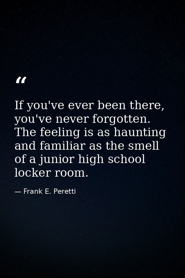 If you've ever been there, you've never forgotten. The feeling is as haunting and familiar as the smell of a junior high — Frank E. Peretti