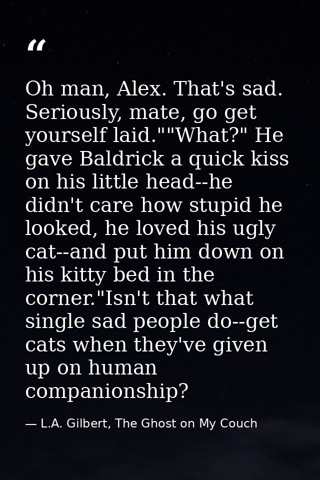 Oh man, Alex. That's sad. Seriously, mate, go get yourself laid.""What?" He gave Baldrick a quick kiss on his little hea — L.A. Gilbert, The Ghost on My Couch