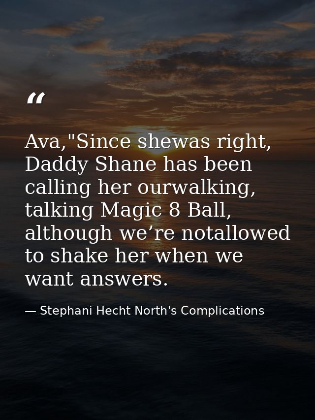 Ava,"Since shewas right, Daddy Shane has been calling her ourwalking, talking Magic 8 Ball, although we’re notallowed to — Stephani Hecht North's Complications