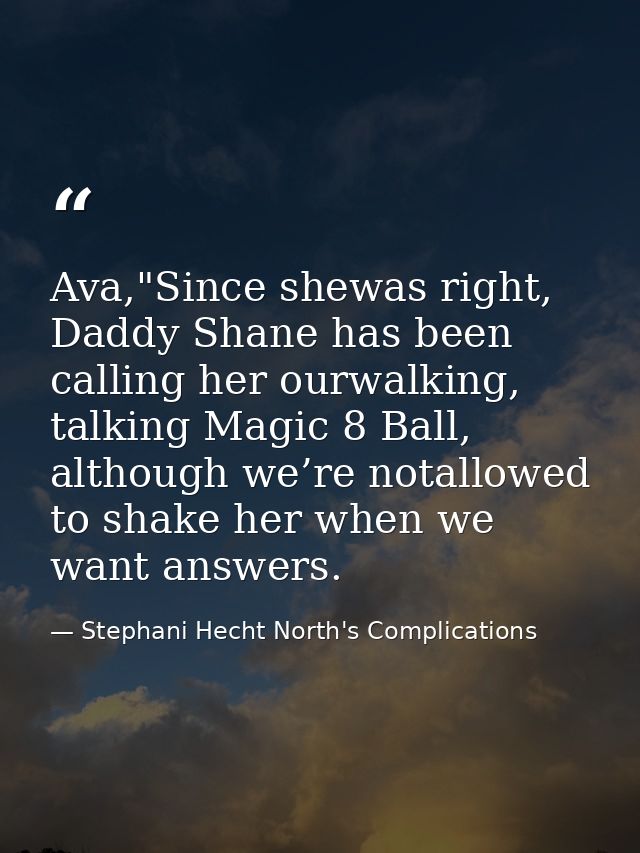 Ava,"Since shewas right, Daddy Shane has been calling her ourwalking, talking Magic 8 Ball, although we’re notallowed to — Stephani Hecht North's Complications