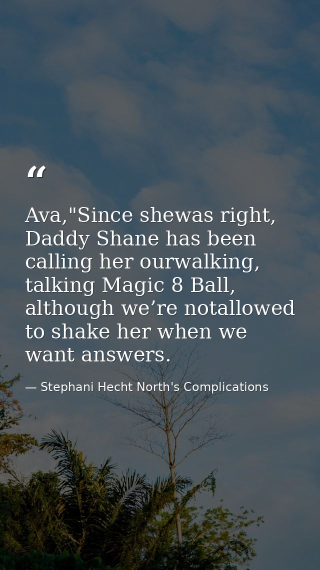 Ava,"Since shewas right, Daddy Shane has been calling her ourwalking, talking Magic 8 Ball, although we’re notallowed to — Stephani Hecht North's Complications