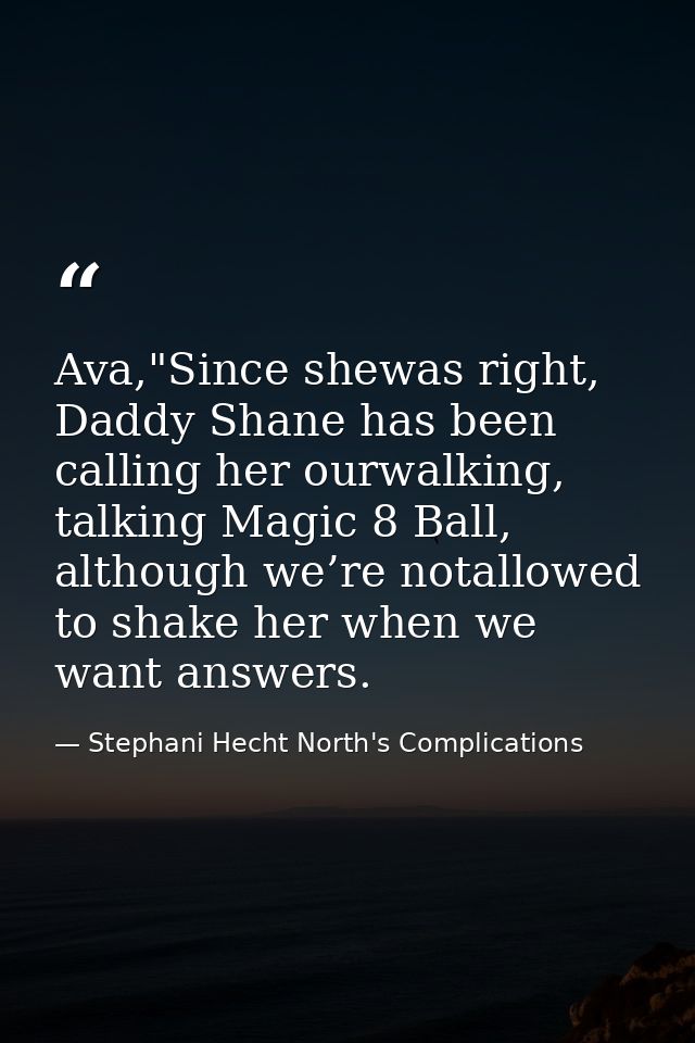 Ava,"Since shewas right, Daddy Shane has been calling her ourwalking, talking Magic 8 Ball, although we’re notallowed to — Stephani Hecht North's Complications