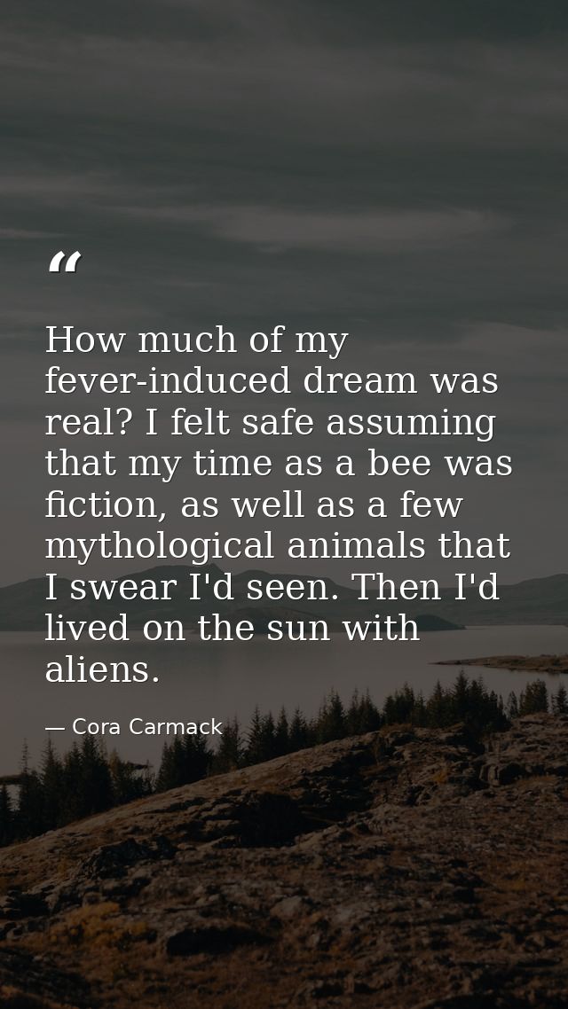 How much of my fever-induced dream was real? I felt safe assuming that my time as a bee was fiction, as well as a few my — Cora Carmack