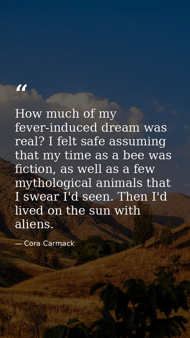 How much of my fever-induced dream was real? I felt safe assuming that my time as a bee was fiction, as well as a few my — Cora Carmack