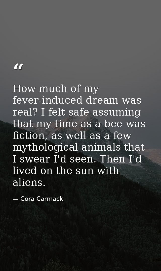 How much of my fever-induced dream was real? I felt safe assuming that my time as a bee was fiction, as well as a few my — Cora Carmack