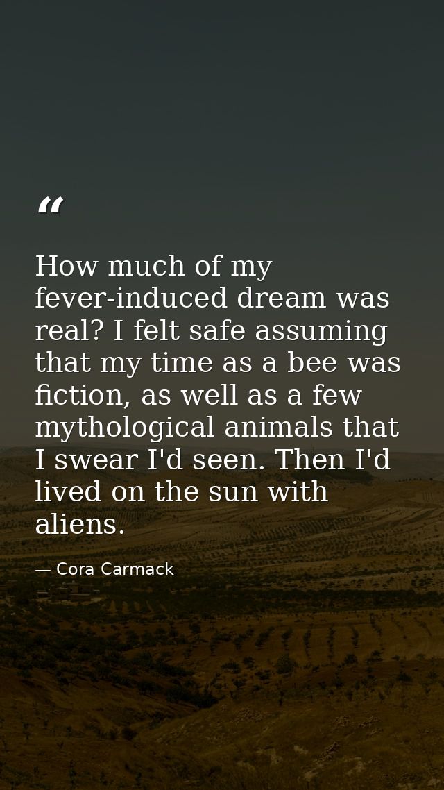How much of my fever-induced dream was real? I felt safe assuming that my time as a bee was fiction, as well as a few my — Cora Carmack
