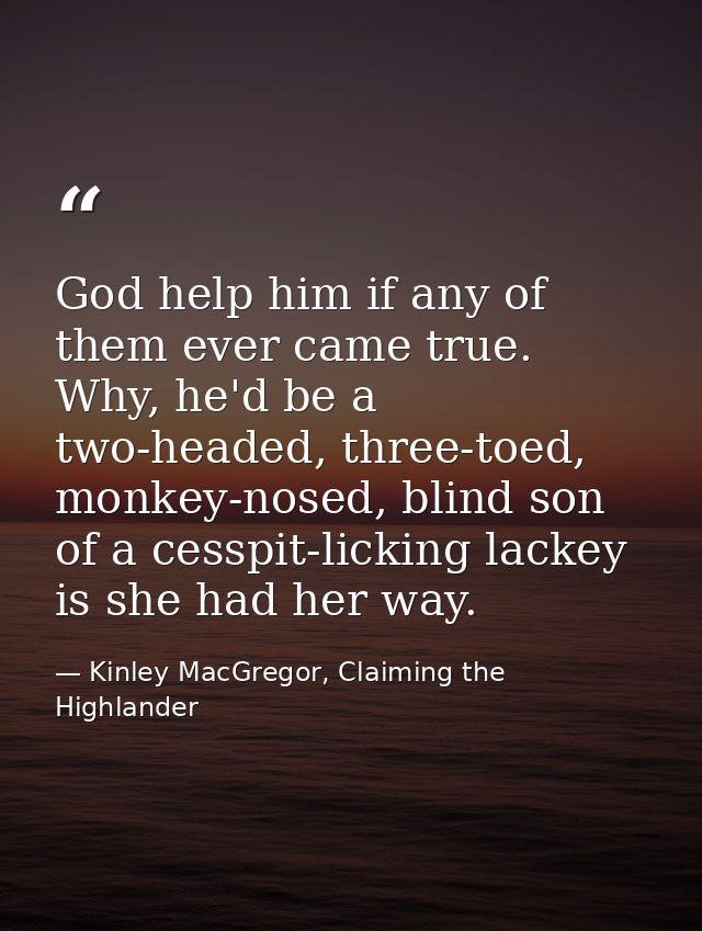 God help him if any of them ever came true. Why, he'd be a two-headed, three-toed, monkey-nosed, blind son of a cesspit- — Kinley MacGregor, Claiming the Highlander