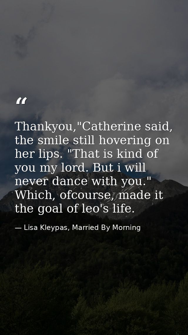 Thankyou,"Catherine said, the smile still hovering on her lips. "That is kind of you my lord. But i will never dance wit — Lisa Kleypas, Married By Morning