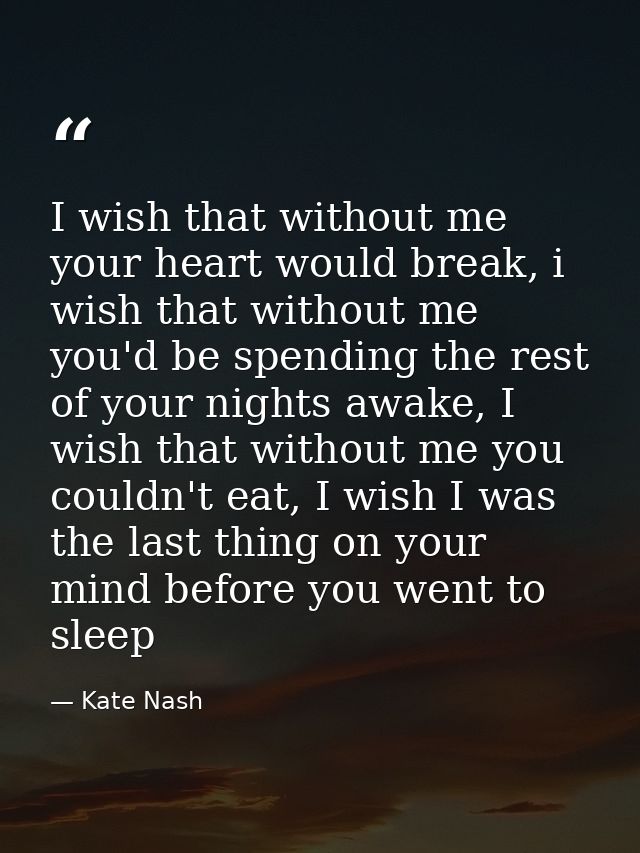 I wish that without me your heart would break, i wish that without me you'd be spending the rest of your nights awake, I — Kate Nash