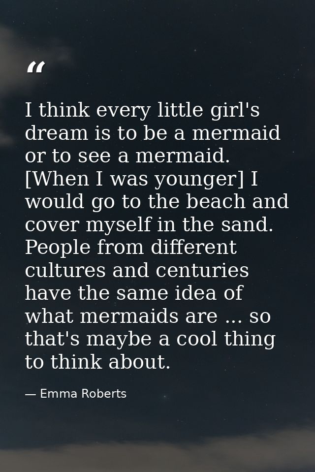 I think every little girl's dream is to be a mermaid or to see a mermaid. [When I was younger] I would go to the beach a — Emma Roberts