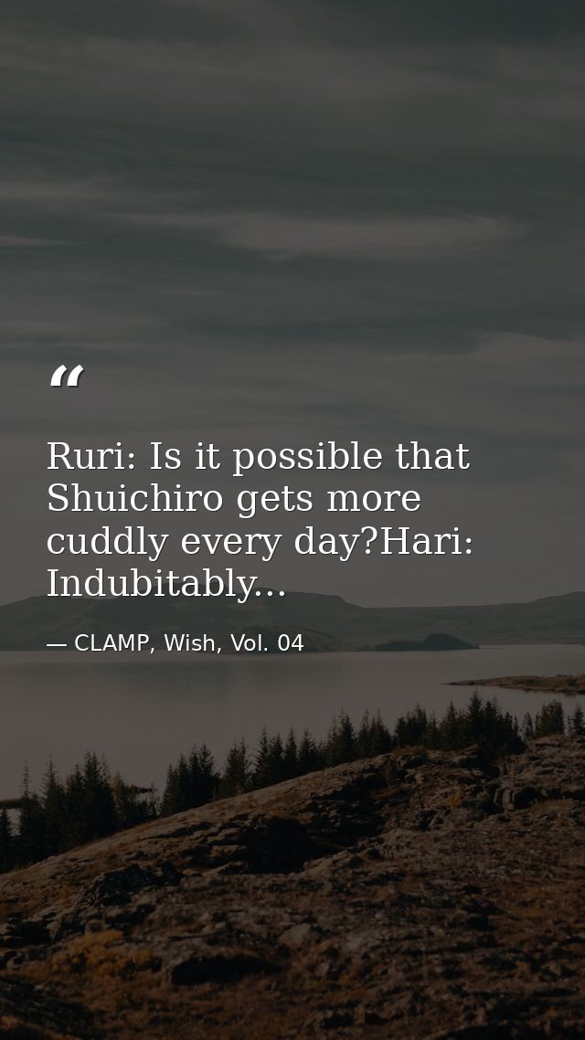 Ruri: Is it possible that Shuichiro gets more cuddly every day?Hari: Indubitably... — CLAMP, Wish, Vol. 04