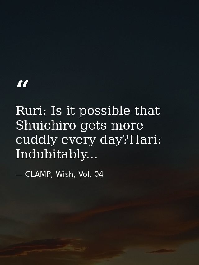 Ruri: Is it possible that Shuichiro gets more cuddly every day?Hari: Indubitably... — CLAMP, Wish, Vol. 04
