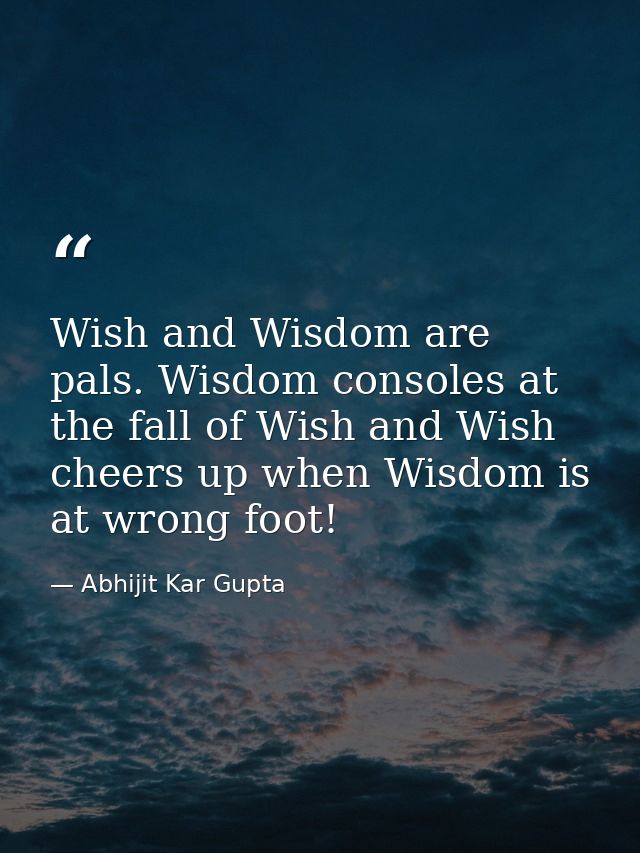 Wish and Wisdom are pals. Wisdom consoles at the fall of Wish and Wish cheers up when Wisdom is at wrong foot! — Abhijit Kar Gupta