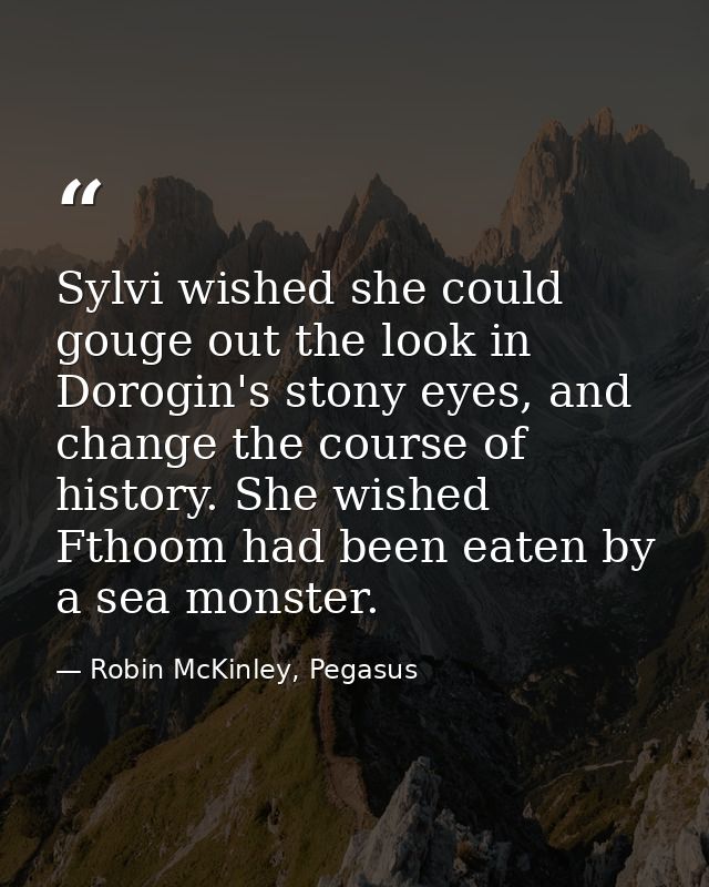 Sylvi wished she could gouge out the look in Dorogin's stony eyes, and change the course of history. She wished Fthoom h — Robin McKinley, Pegasus