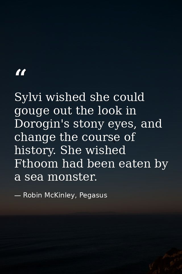 Sylvi wished she could gouge out the look in Dorogin's stony eyes, and change the course of history. She wished Fthoom h — Robin McKinley, Pegasus