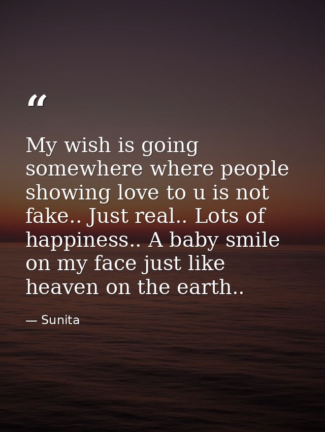 My wish is going somewhere where people showing love to u is not fake.. Just real.. Lots of happiness.. A baby smile on  — Sunita