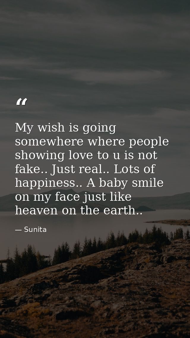 My wish is going somewhere where people showing love to u is not fake.. Just real.. Lots of happiness.. A baby smile on  — Sunita