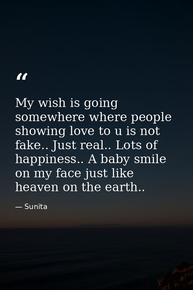 My wish is going somewhere where people showing love to u is not fake.. Just real.. Lots of happiness.. A baby smile on  — Sunita