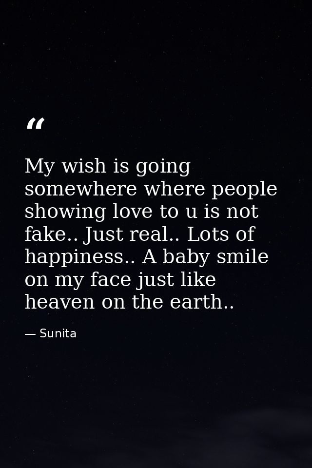 My wish is going somewhere where people showing love to u is not fake.. Just real.. Lots of happiness.. A baby smile on  — Sunita