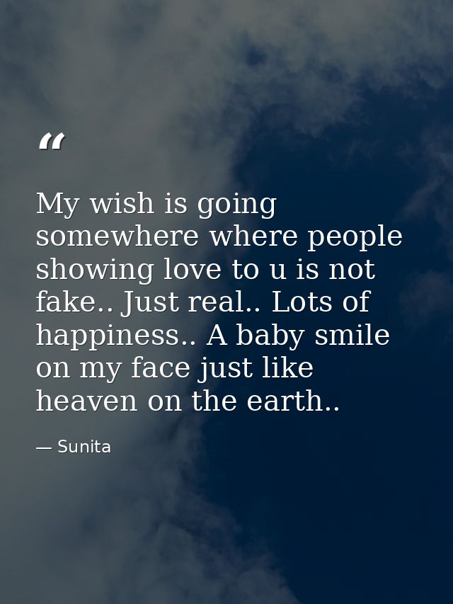 My wish is going somewhere where people showing love to u is not fake.. Just real.. Lots of happiness.. A baby smile on  — Sunita
