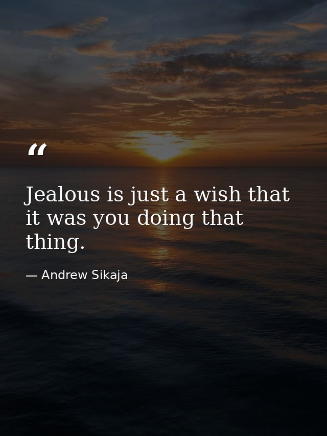 Jealous is just a wish that it was you doing that thing. — Andrew Sikaja