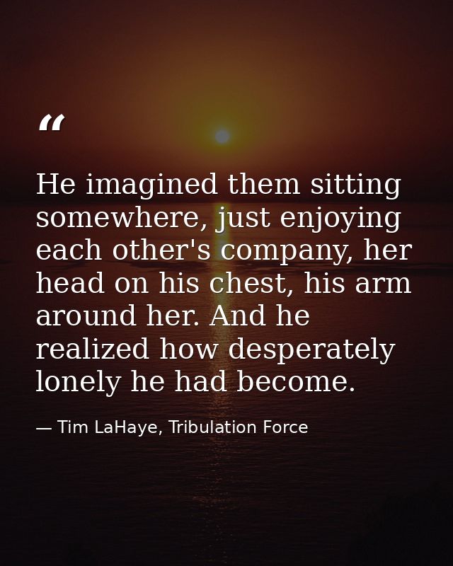 He imagined them sitting somewhere, just enjoying each other's company, her head on his chest, his arm around her. And h — Tim LaHaye, Tribulation Force