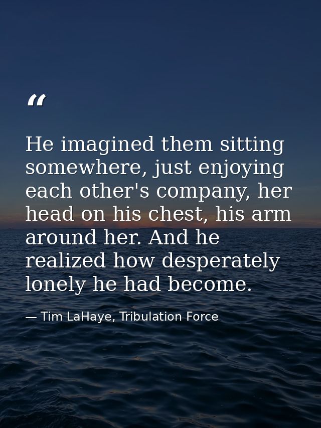 He imagined them sitting somewhere, just enjoying each other's company, her head on his chest, his arm around her. And h — Tim LaHaye, Tribulation Force