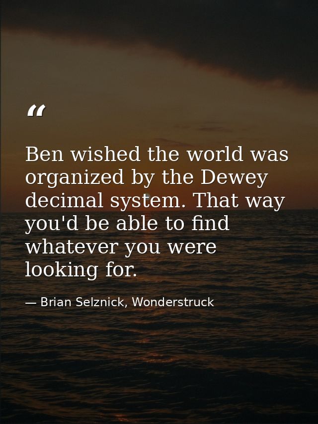 Ben wished the world was organized by the Dewey decimal system. That way you'd be able to find whatever you were looking — Brian Selznick, Wonderstruck