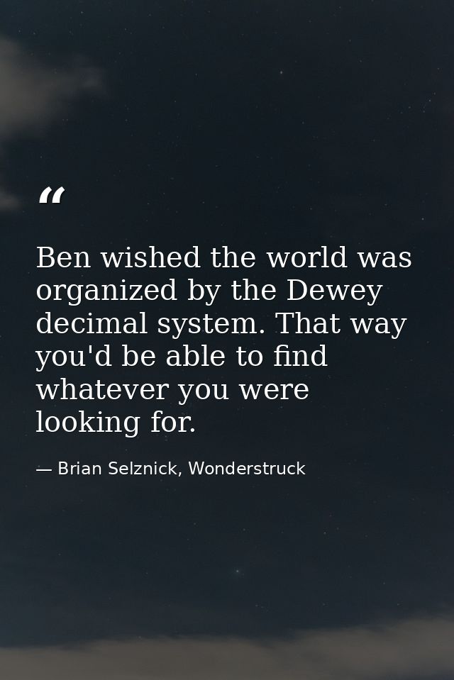 Ben wished the world was organized by the Dewey decimal system. That way you'd be able to find whatever you were looking — Brian Selznick, Wonderstruck