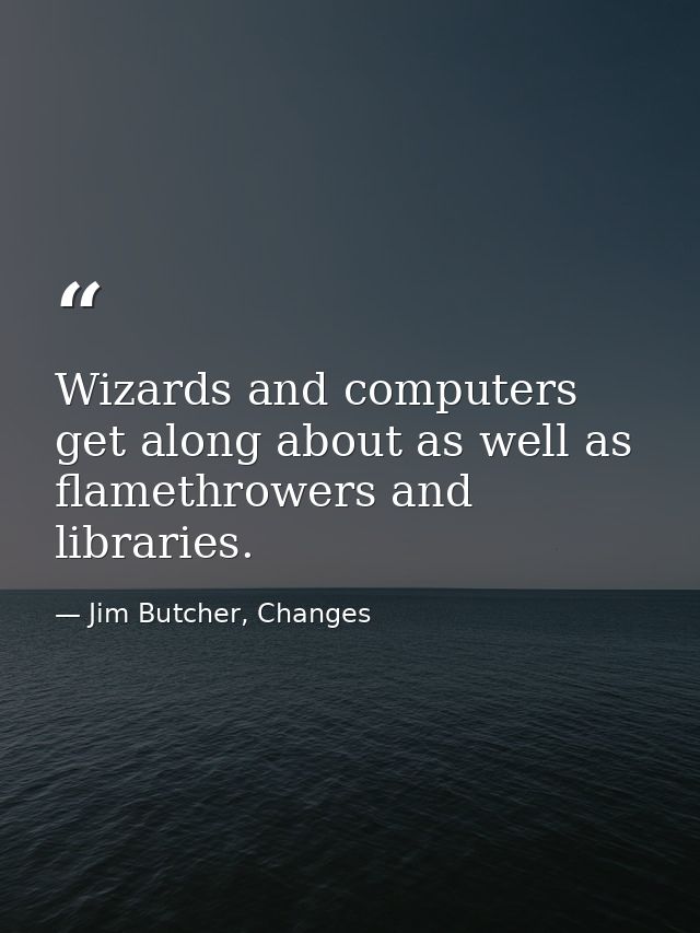 Wizards and computers get along about as well as flamethrowers and libraries. — Jim Butcher, Changes
