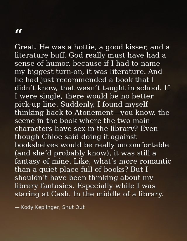 Great. He was a hottie, a good kisser, and a literature buff. God really must have had a sense of humor, because if I ha — Kody Keplinger, Shut Out