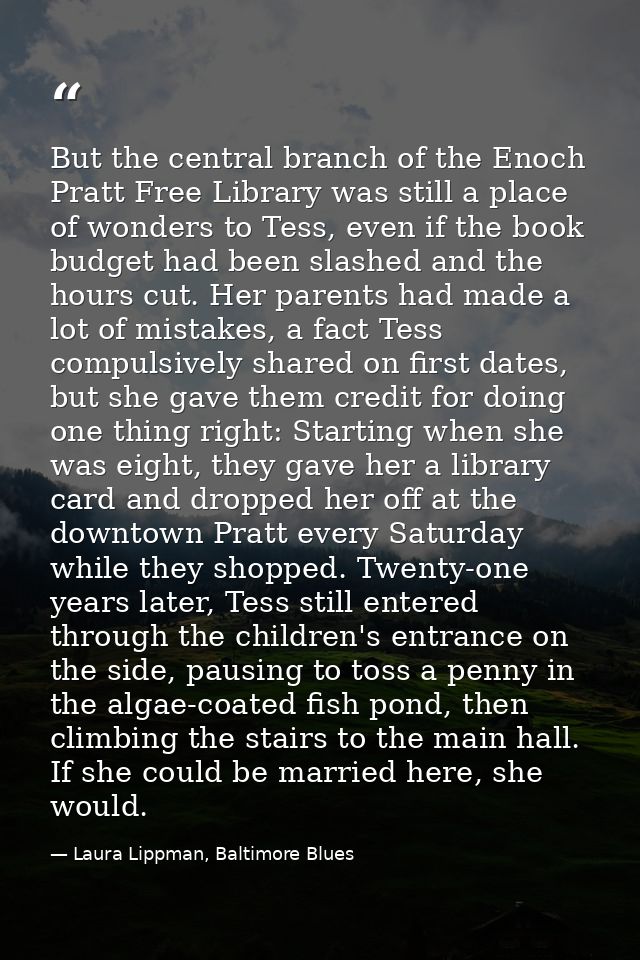 But the central branch of the Enoch Pratt Free Library was still a place of wonders to Tess, even if the book budget had — Laura Lippman, Baltimore Blues
