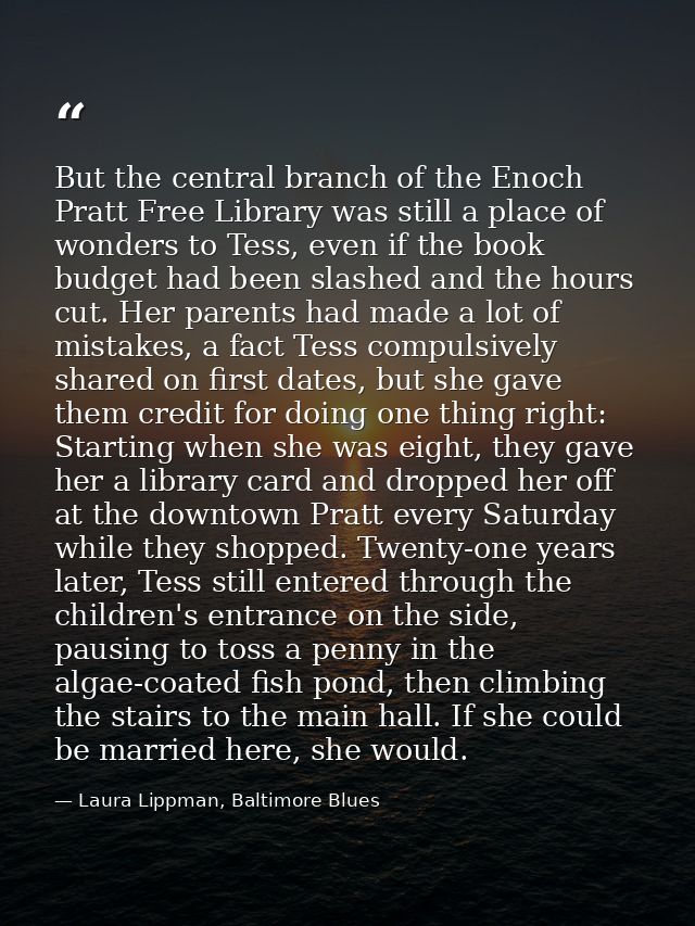 But the central branch of the Enoch Pratt Free Library was still a place of wonders to Tess, even if the book budget had — Laura Lippman, Baltimore Blues