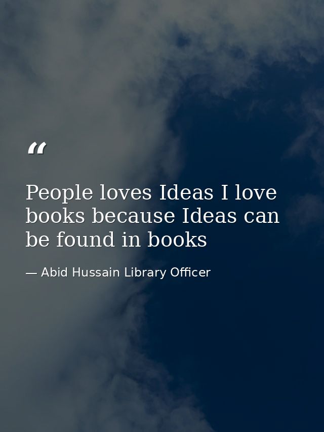 People loves Ideas I love books because Ideas can be found in books — Abid Hussain Library Officer