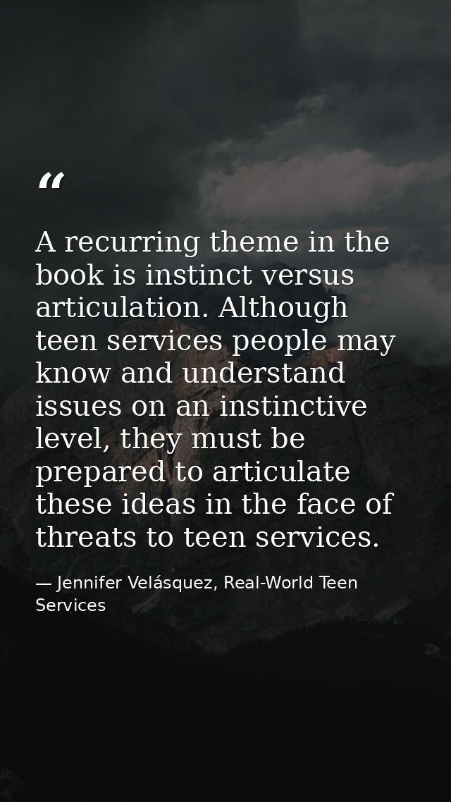 A recurring theme in the book is instinct versus articulation. Although teen services people may know and understand iss — Jennifer Velásquez, Real-World Teen Services