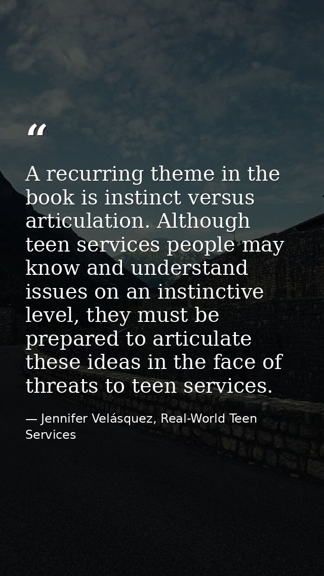 A recurring theme in the book is instinct versus articulation. Although teen services people may know and understand iss — Jennifer Velásquez, Real-World Teen Services