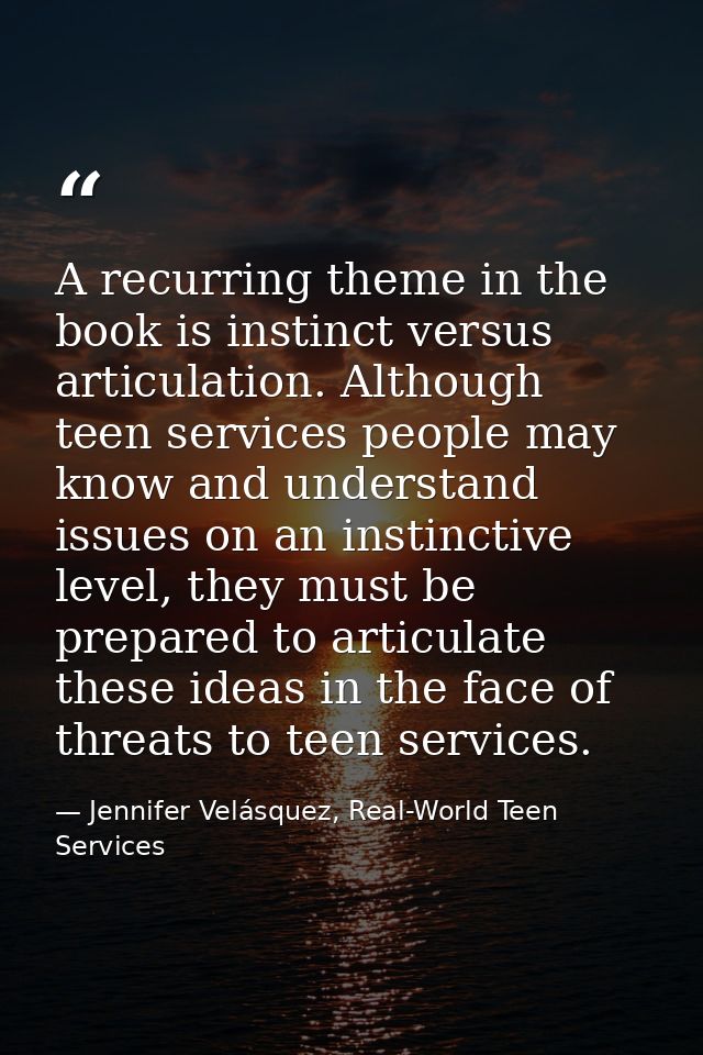 A recurring theme in the book is instinct versus articulation. Although teen services people may know and understand iss — Jennifer Velásquez, Real-World Teen Services
