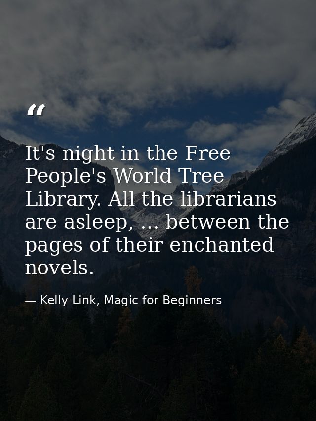 It's night in the Free People's World Tree Library. All the librarians are asleep, ... between the pages of their enchan — Kelly Link, Magic for Beginners