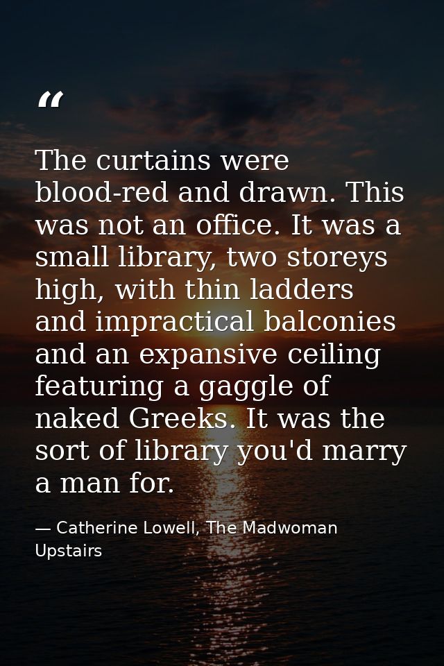 The curtains were blood-red and drawn. This was not an office. It was a small library, two storeys high, with thin ladde — Catherine Lowell, The Madwoman Upstairs