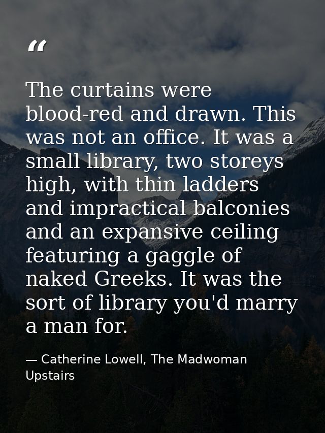 The curtains were blood-red and drawn. This was not an office. It was a small library, two storeys high, with thin ladde — Catherine Lowell, The Madwoman Upstairs