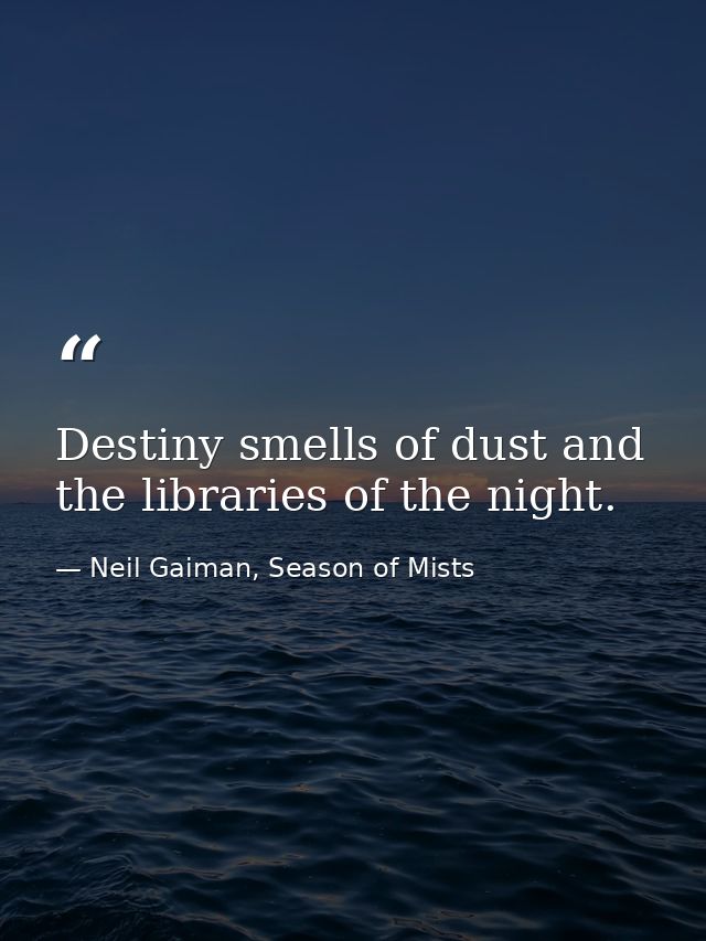 Destiny smells of dust and the libraries of the night. — Neil Gaiman, Season of Mists