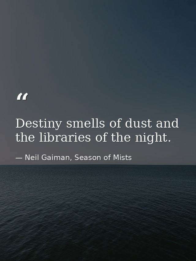 Destiny smells of dust and the libraries of the night. — Neil Gaiman, Season of Mists