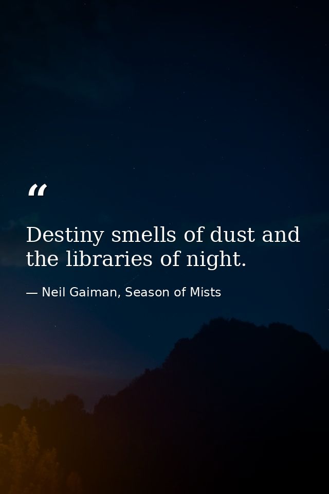 Destiny smells of dust and the libraries of night. — Neil Gaiman, Season of Mists